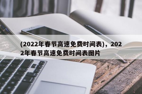 (2022年春节高速免费时间表),2022年春节高速免费时间表图片