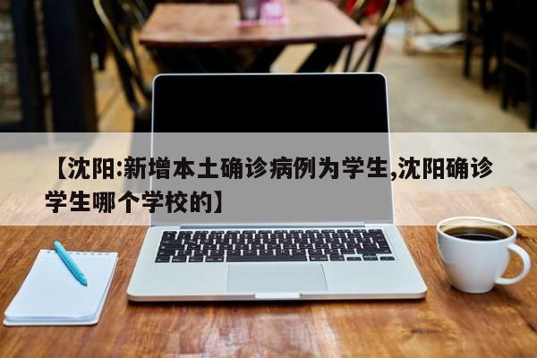 【沈阳:新增本土确诊病例为学生,沈阳确诊学生哪个学校的】