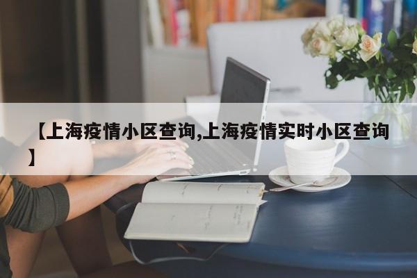 【上海疫情小区查询,上海疫情实时小区查询】
