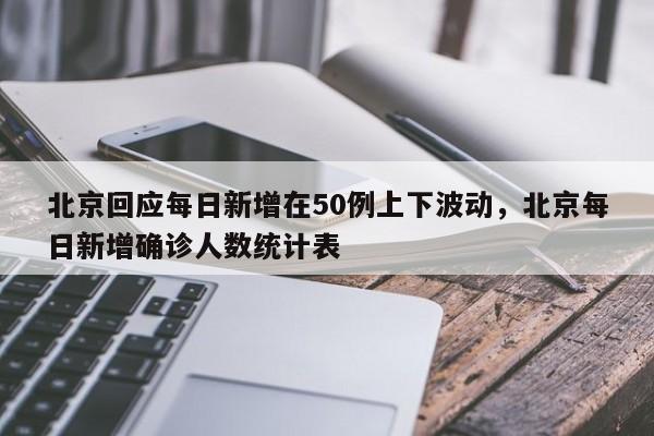 北京回应每日新增在50例上下波动,北京每日新增确诊人数统计表