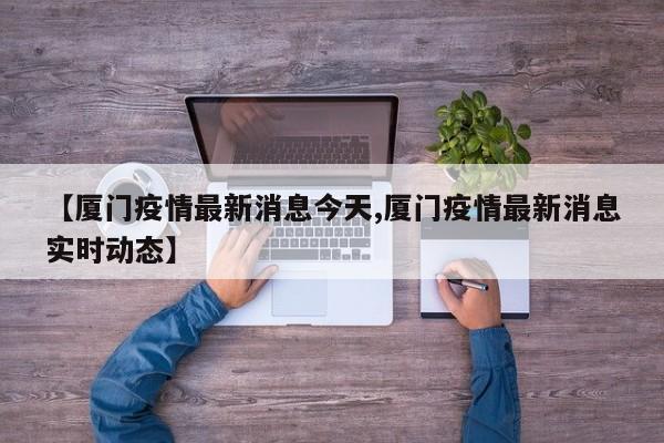 【厦门疫情最新消息今天,厦门疫情最新消息实时动态】