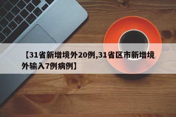 【31省新增境外20例,31省区市新增境外输入7例病例】