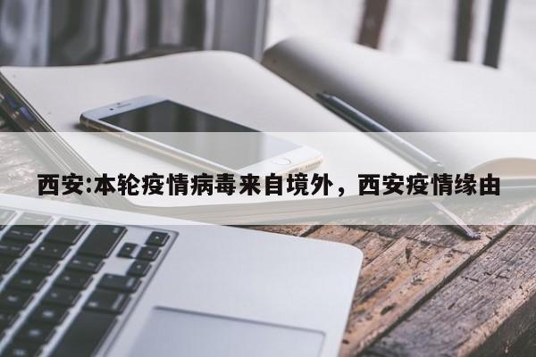 西安:本轮疫情病毒来自境外,西安疫情缘由