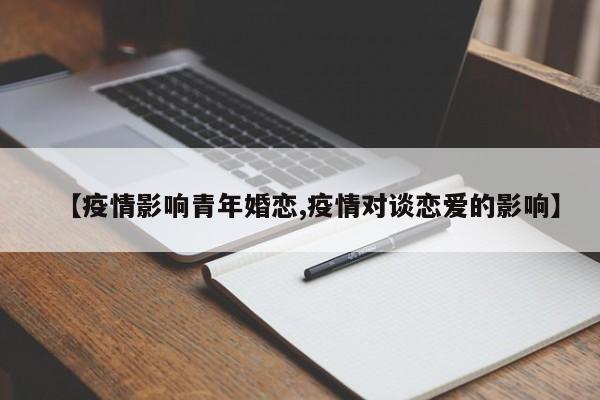 【疫情影响青年婚恋,疫情对谈恋爱的影响】
