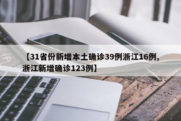 【31省份新增本土确诊39例浙江16例,浙江新增确诊123例】