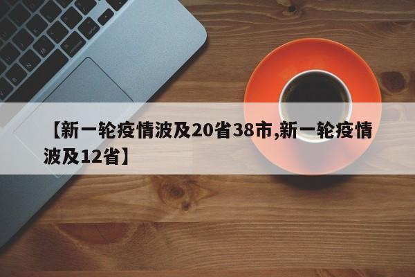 【新一轮疫情波及20省38市,新一轮疫情波及12省】