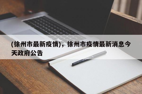 (徐州市最新疫情),徐州市疫情最新消息今天政府公告