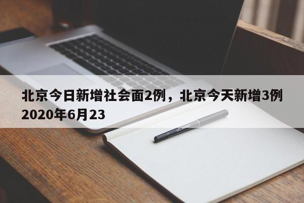 北京今日新增社会面2例,北京今天新增3例2020年6月23