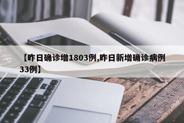 【昨日确诊增1803例,昨日新增确诊病例33例】