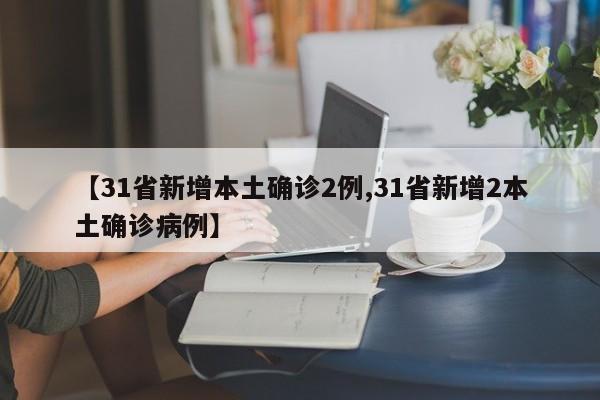 【31省新增本土确诊2例,31省新增2本土确诊病例】