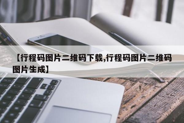 【行程码图片二维码下载,行程码图片二维码图片生成】