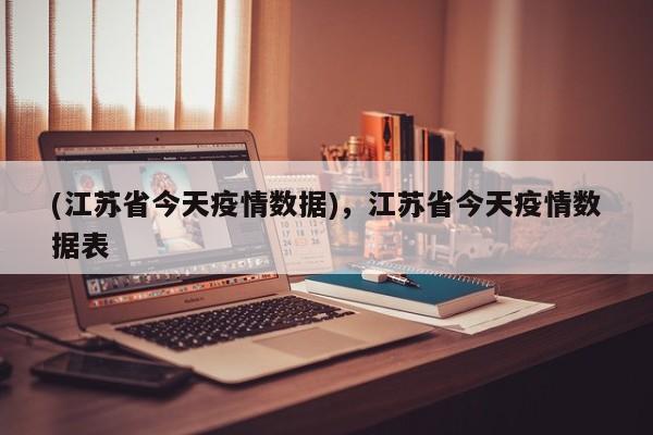 (江苏省今天疫情数据),江苏省今天疫情数据表