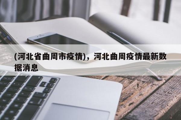 (河北省曲周市疫情),河北曲周疫情最新数据消息