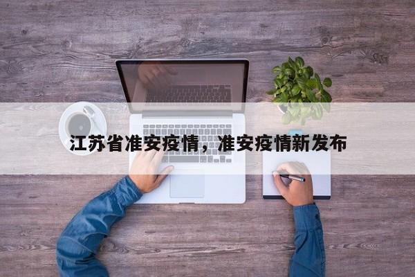 江苏省准安疫情,准安疫情新发布