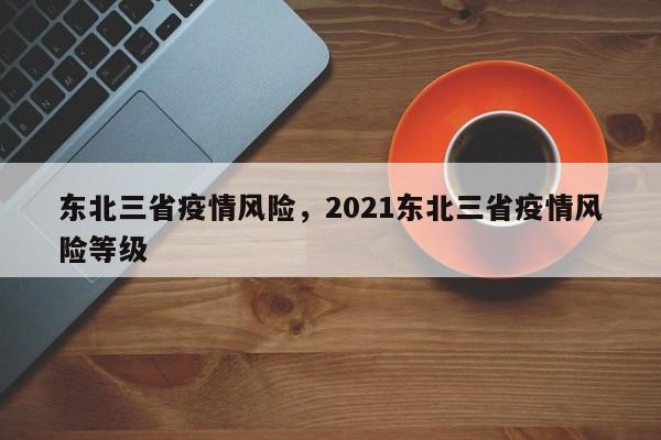 东北三省疫情风险,2021东北三省疫情风险等级