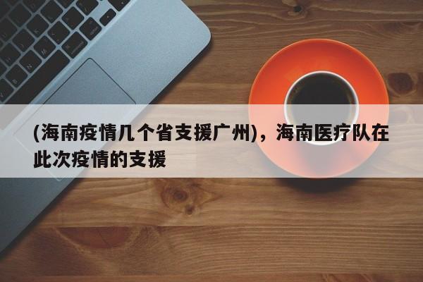 (海南疫情几个省支援广州),海南医疗队在此次疫情的支援