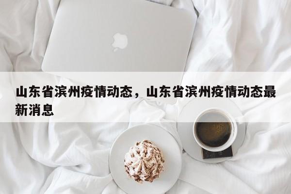山东省滨州疫情动态,山东省滨州疫情动态最新消息