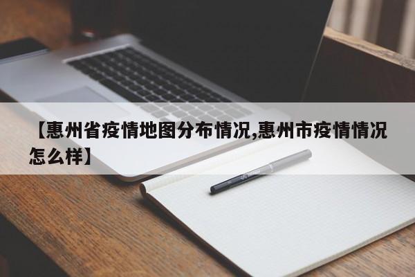 【惠州省疫情地图分布情况,惠州市疫情情况怎么样】