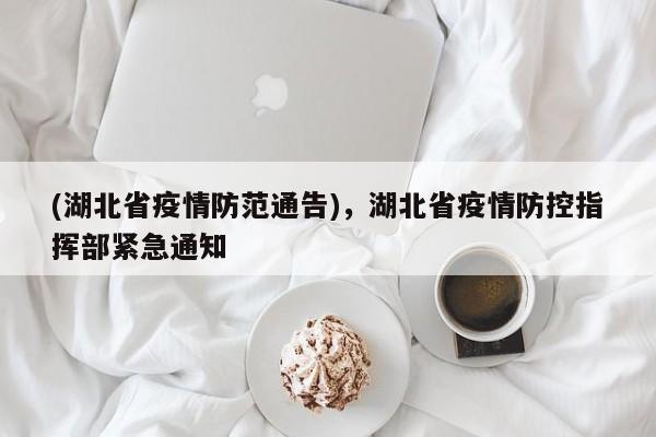 (湖北省疫情防范通告),湖北省疫情防控指挥部紧急通知