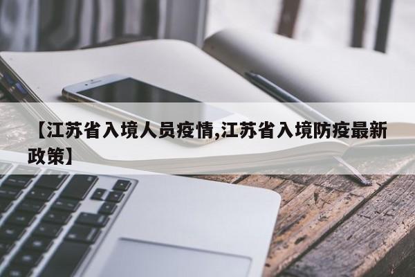 【江苏省入境人员疫情,江苏省入境防疫最新政策】