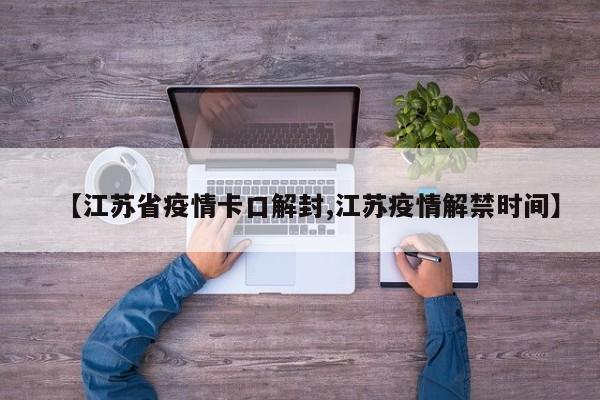 【江苏省疫情卡口解封,江苏疫情解禁时间】