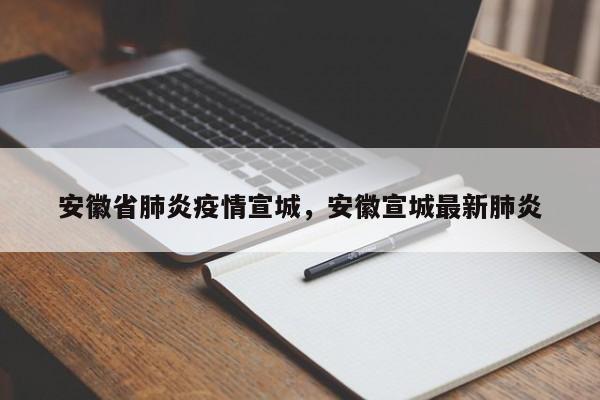 安徽省肺炎疫情宣城,安徽宣城最新肺炎