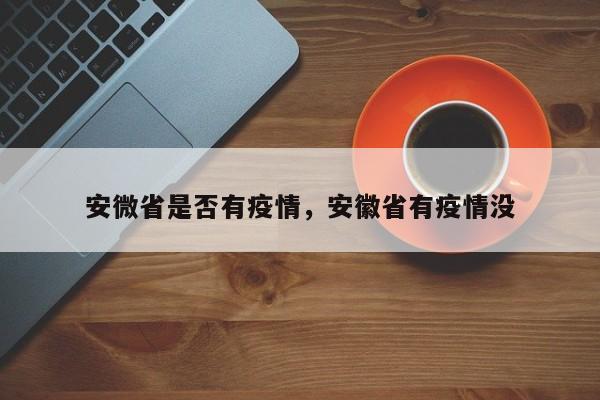 安微省是否有疫情,安徽省有疫情没