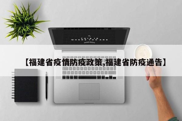 【福建省疫情防疫政策,福建省防疫通告】