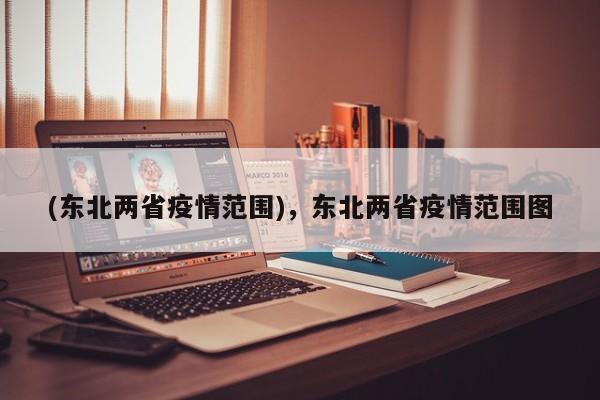 (东北两省疫情范围),东北两省疫情范围图
