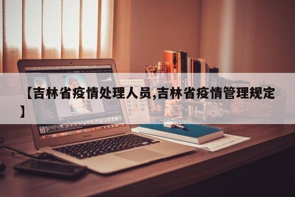 【吉林省疫情处理人员,吉林省疫情管理规定】