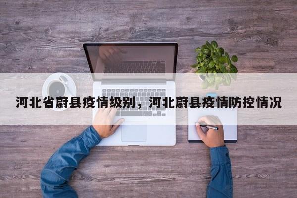 河北省蔚县疫情级别,河北蔚县疫情防控情况
