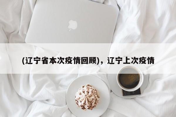 (辽宁省本次疫情回顾),辽宁上次疫情