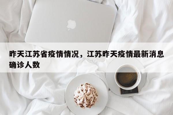 昨天江苏省疫情情况,江苏昨天疫情最新消息确诊人数