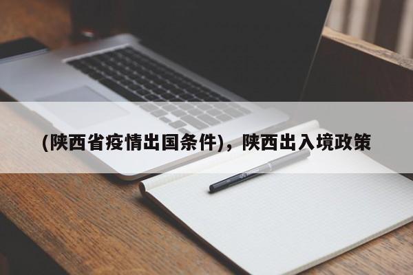 (陕西省疫情出国条件),陕西出入境政策