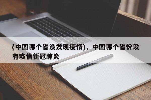 (中国哪个省没发现疫情),中国哪个省份没有疫情新冠肺炎