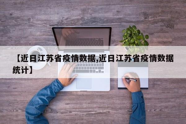 【近日江苏省疫情数据,近日江苏省疫情数据统计】