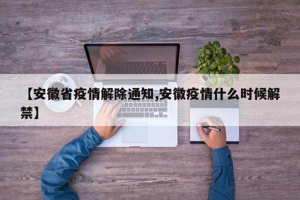 【安徽省疫情解除通知,安徽疫情什么时候解禁】