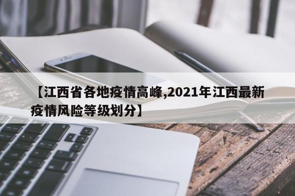 【江西省各地疫情高峰,2021年江西最新疫情风险等级划分】