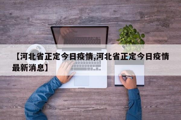 【河北省正定今日疫情,河北省正定今日疫情最新消息】