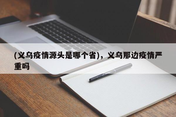 (义乌疫情源头是哪个省),义乌那边疫情严重吗