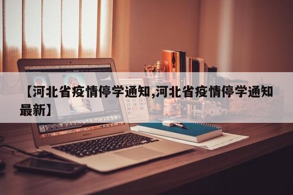 【河北省疫情停学通知,河北省疫情停学通知最新】