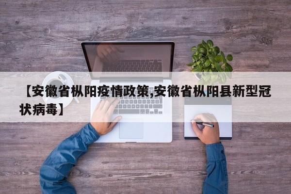 【安徽省枞阳疫情政策,安徽省枞阳县新型冠状病毒】