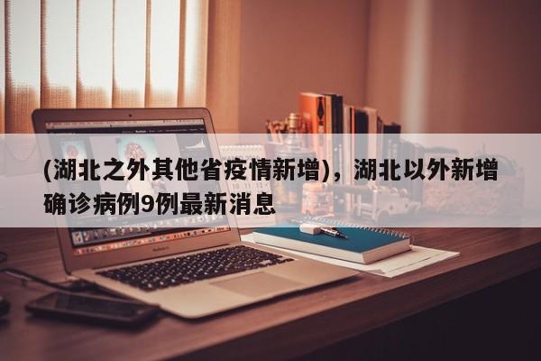 (湖北之外其他省疫情新增),湖北以外新增确诊病例9例最新消息