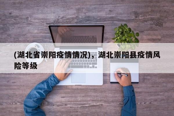 (湖北省崇阳疫情情况),湖北崇阳县疫情风险等级
