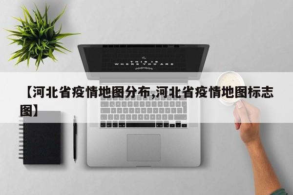 【河北省疫情地图分布,河北省疫情地图标志图】