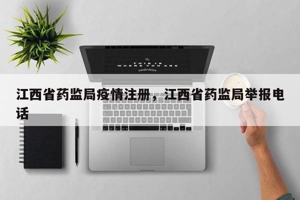 江西省药监局疫情注册,江西省药监局举报电话