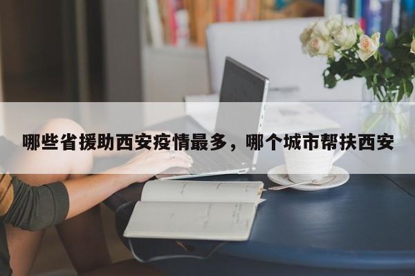 哪些省援助西安疫情最多,哪个城市帮扶西安