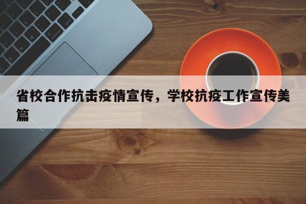省校合作抗击疫情宣传,学校抗疫工作宣传美篇