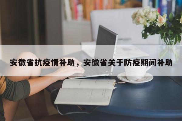 安徽省抗疫情补助,安徽省关于防疫期间补助