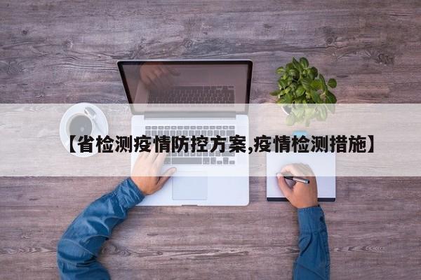 【省检测疫情防控方案,疫情检测措施】